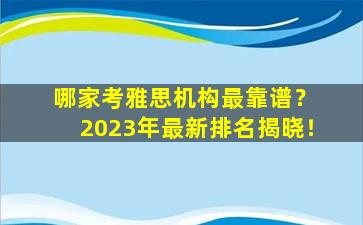 哪家考雅思机构最靠谱？ 2023年最新排名揭晓！